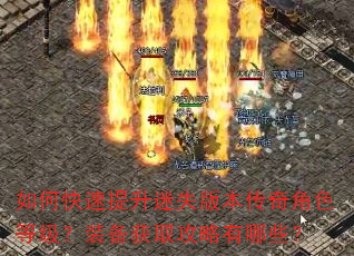如何快速提升迷失版本传奇角色等级?装备获取攻略有哪些? 如何快速提升迷失版本传奇角色等级?装备获取攻略有哪些?