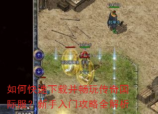 如何快速下载并畅玩传奇国际服?新手入门攻略全解析 如何快速下载并畅玩传奇国际服?新手入门攻略全解析
