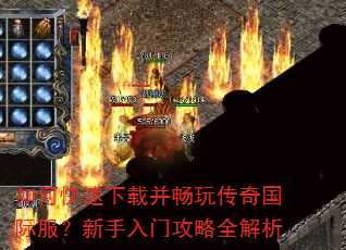 如何快速下载并畅玩传奇国际服?新手入门攻略全解析 如何快速下载并畅玩传奇国际服?新手入门攻略全解析