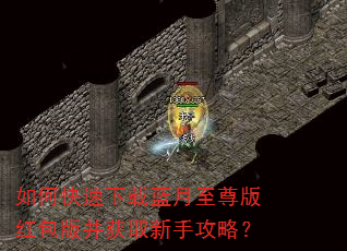 如何快速下载蓝月至尊版红包版并获取新手攻略? 如何快速下载蓝月至尊版红包版并获取新手攻略?