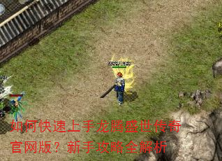 如何快速上手龙腾盛世传奇官网版?新手攻略全解析 如何快速上手龙腾盛世传奇官网版?新手攻略全解析