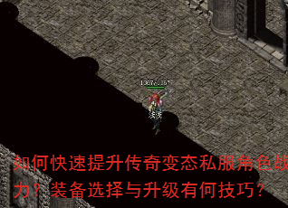 如何快速提升传奇变态私服角色战力?装备选择与升级有何技巧? 如何快速提升传奇变态私服角色战力?装备选择与升级有何技巧?