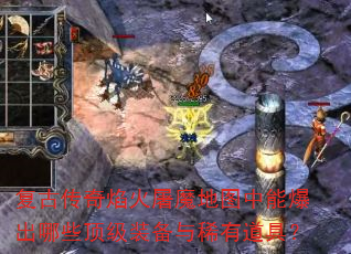 复古传奇焰火屠魔地图中能爆出哪些顶级装备与稀有道具? 复古传奇焰火屠魔地图中能爆出哪些顶级装备与稀有道具?