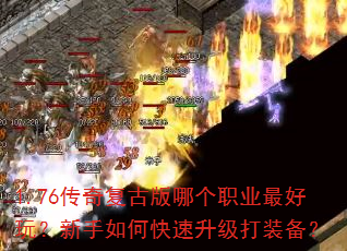 1.76传奇复古版哪个职业最好玩?新手如何快速升级打装备? 1.76传奇复古版哪个职业最好玩?新手如何快速升级打装备?