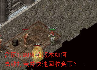 贪玩1.80火龙版本如何高效打金并快速回收金币? 贪玩1.80火龙版本如何高效打金并快速回收金币?