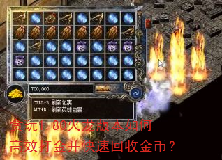 贪玩1.80火龙版本如何高效打金并快速回收金币? 贪玩1.80火龙版本如何高效打金并快速回收金币?