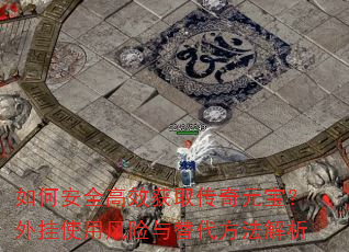 如何安全高效获取传奇元宝?外挂使用风险与替代方法解析 如何安全高效获取传奇元宝?外挂使用风险与替代方法解析