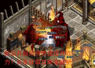 新站开服如何快速提升战力?装备获取攻略全解析 新站开服如何快速提升战力?装备获取攻略全解析