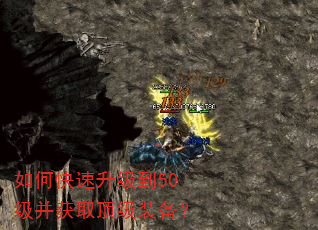 如何快速升级到50级并获取顶级装备? 如何快速升级到50级并获取顶级装备?