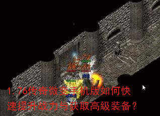 1.76传奇微变手机版如何快速提升战力与获取高级装备? 1.76传奇微变手机版如何快速提升战力与获取高级装备?