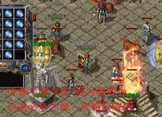传奇牛魔寺庙7层为何成为玩家必争之地?攻略全解析 传奇牛魔寺庙7层为何成为玩家必争之地?攻略全解析
