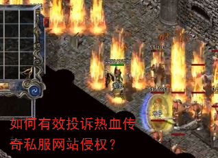 如何有效投诉热血传奇私服网站侵权? 如何有效投诉热血传奇私服网站侵权?