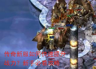 传奇新服如何快速提升战力?新手必看攻略 传奇新服如何快速提升战力?新手必看攻略