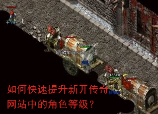 如何快速提升新开传奇网站中的角色等级? 如何快速提升新开传奇网站中的角色等级?