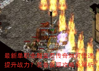 最新单职业超变态传奇如何快速提升战力?装备获取攻略全解析 最新单职业超变态传奇如何快速提升战力?装备获取攻略全解析