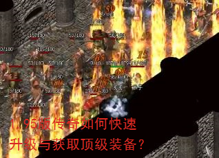 1.95版传奇如何快速升级与获取顶级装备? 1.95版传奇如何快速升级与获取顶级装备?