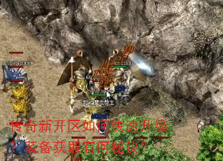 传奇新开区如何快速升级?装备获取有何秘诀? 传奇新开区如何快速升级?装备获取有何秘诀?