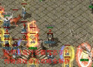 如何打造行会霸气名字?传奇游戏命名攻略全解析 如何打造行会霸气名字?传奇游戏命名攻略全解析