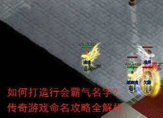如何打造行会霸气名字?传奇游戏命名攻略全解析 如何打造行会霸气名字?传奇游戏命名攻略全解析