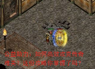 公益助力:如何高效攻克传奇难关?这份攻略你掌握了吗? 公益助力:如何高效攻克传奇难关?这份攻略你掌握了吗?