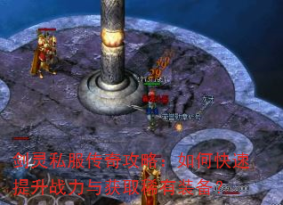 剑灵私服传奇攻略:如何快速提升战力与获取稀有装备? 剑灵私服传奇攻略:如何快速提升战力与获取稀有装备?