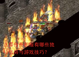 选择传奇私服有哪些独特优势与游戏技巧? 选择传奇私服有哪些独特优势与游戏技巧?