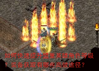 如何快速提升盟重英雄角色等级?装备获取有哪些高效途径? 如何快速提升盟重英雄角色等级?装备获取有哪些高效途径?