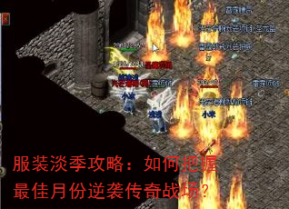 服装淡季攻略:如何把握最佳月份逆袭传奇战场? 服装淡季攻略:如何把握最佳月份逆袭传奇战场?