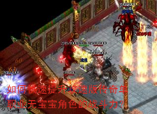 如何快速提升攻速版传奇单职业无宝宝角色的战斗力? 如何快速提升攻速版传奇单职业无宝宝角色的战斗力?