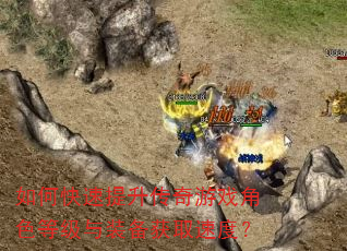 如何快速提升传奇游戏角色等级与装备获取速度? 如何快速提升传奇游戏角色等级与装备获取速度?