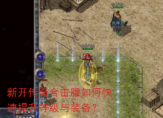 新开传奇合击服如何快速提升等级与装备? 新开传奇合击服如何快速提升等级与装备?