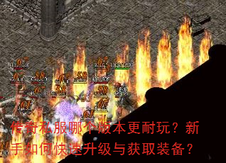 传奇私服哪个版本更耐玩?新手如何快速升级与获取装备? 传奇私服哪个版本更耐玩?新手如何快速升级与获取装备?