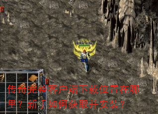传奇完整客户端下载位置在哪里?新手如何获取并安装? 传奇完整客户端下载位置在哪里?新手如何获取并安装?