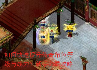 如何快速提升传奇角色等级与战力?新手必看攻略 如何快速提升传奇角色等级与战力?新手必看攻略