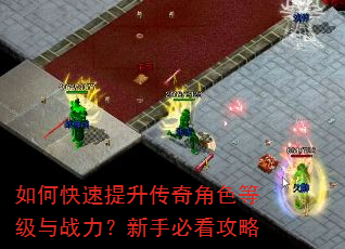 如何快速提升传奇角色等级与战力?新手必看攻略 如何快速提升传奇角色等级与战力?新手必看攻略