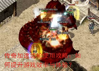 传奇加速齿轮使用攻略:如何提升游戏效率与体验? 传奇加速齿轮使用攻略:如何提升游戏效率与体验?