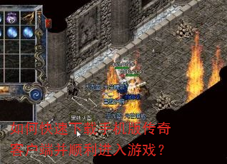 如何快速下载手机版传奇客户端并顺利进入游戏? 如何快速下载手机版传奇客户端并顺利进入游戏?