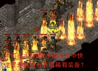 如何在水浒Q传手游私服中快速提升战力与获取稀有装备? 如何在水浒Q传手游私服中快速提升战力与获取稀有装备?