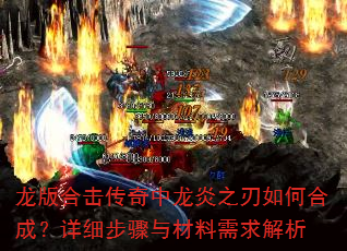 龙版合击传奇中龙炎之刃如何合成?详细步骤与材料需求解析 龙版合击传奇中龙炎之刃如何合成?详细步骤与材料需求解析