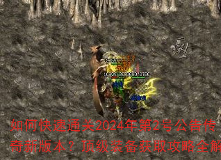 如何快速通关2024年第2号公告传奇新版本?顶级装备获取攻略全解析 如何快速通关2024年第2号公告传奇新版本?顶级装备获取攻略全解析