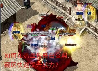 如何在热血传奇白金典藏区快速提升战力? 如何在热血传奇白金典藏区快速提升战力?