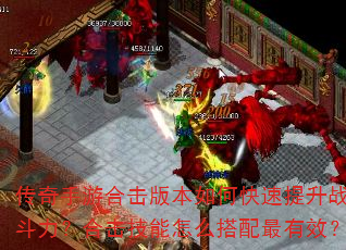 传奇手游合击版本如何快速提升战斗力?合击技能怎么搭配最有效? 传奇手游合击版本如何快速提升战斗力?合击技能怎么搭配最有效?