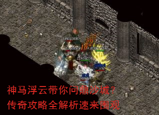 神马浮云带你问鼎沙城?传奇攻略全解析速来围观 神马浮云带你问鼎沙城?传奇攻略全解析速来围观