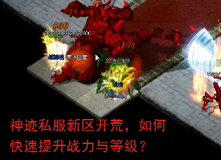 神迹私服新区开荒,如何快速提升战力与等级? 神迹私服新区开荒,如何快速提升战力与等级?