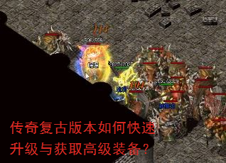 传奇复古版本如何快速升级与获取高级装备? 传奇复古版本如何快速升级与获取高级装备?
