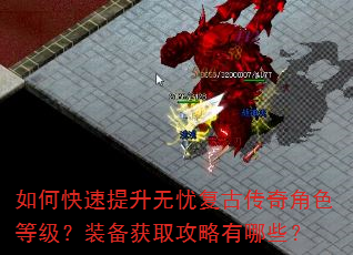 如何快速提升无忧复古传奇角色等级?装备获取攻略有哪些? 如何快速提升无忧复古传奇角色等级?装备获取攻略有哪些?