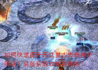 如何快速提升无忧复古传奇角色等级?装备获取攻略有哪些? 如何快速提升无忧复古传奇角色等级?装备获取攻略有哪些?