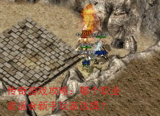 传奇游戏攻略:哪个职业最适合新手玩家选择? 传奇游戏攻略:哪个职业最适合新手玩家选择?