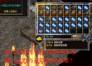 魔龙版本传奇手游如何快速提升战力与获取稀有装备? 魔龙版本传奇手游如何快速提升战力与获取稀有装备?
