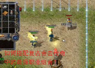 如何搭配复古合击传奇中的最强职业组合? 如何搭配复古合击传奇中的最强职业组合?